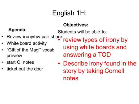 English 1H: Agenda: Review irony/hw pair share White board activity “Gift of the Magi” vocab preview start C. notes ticket out the door Objectives: Students.