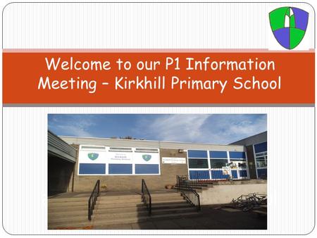 Welcome to our P1 Information Meeting – Kirkhill Primary School Welcome to our P1 Information Evening at Balbardie Primary School.