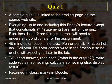 Quiz 1 A sample quiz 1 is linked to the grading page on the course web site. Everything up to and including this Friday’s lecture except that conditionals.