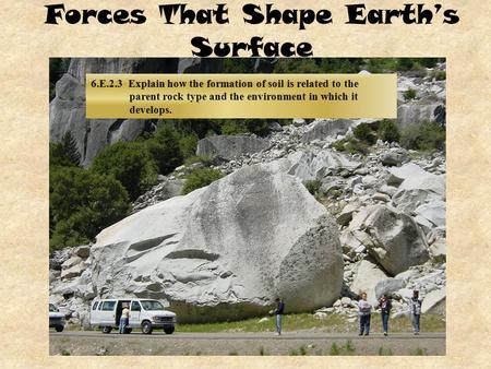 Forces That Shape Earth’s Surface 6.E.2.3 Explain how the formation of soil is related to the parent rock type and the environment in which it develops.