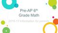 Pre-AP 6 th Grade Math Information for parents 2016-17 Information for parents.