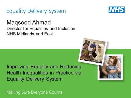 Maqsood Ahmad Director for Equalities and Inclusion NHS Midlands and East Improving Equality and Reducing Health Inequalities in Practice via Equality.