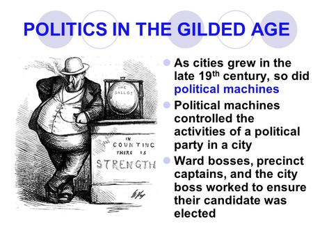POLITICS IN THE GILDED AGE As cities grew in the late 19 th century, so did political machines Political machines controlled the activities of a political.