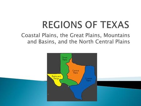 REGIONS OF TEXAS Coastal Plains, the Great Plains, Mountains and Basins, and the North Central Plains.