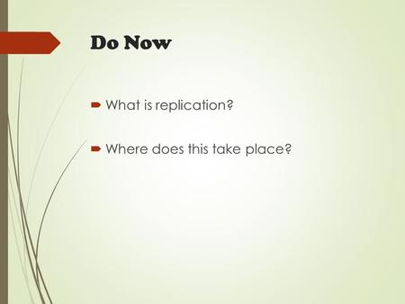 Do Now  What is replication?  Where does this take place?
