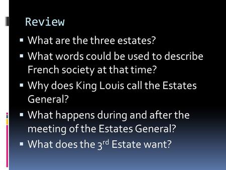 Review  What are the three estates?  What words could be used to describe French society at that time?  Why does King Louis call the Estates General?