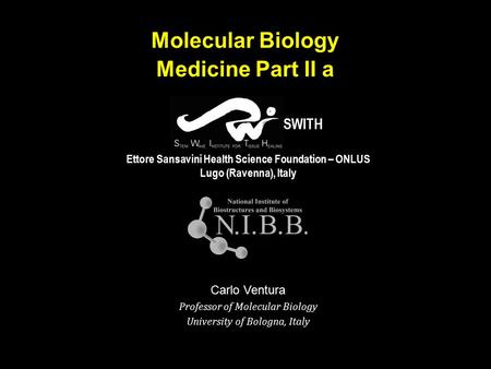 1 Molecular Biology Medicine Part II a Ettore Sansavini Health Science Foundation – ONLUS Lugo (Ravenna), Italy SWITH Carlo Ventura Professor of Molecular.