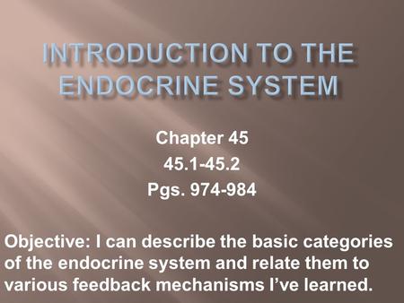Chapter 45 45.1-45.2 Pgs. 974-984 Objective: I can describe the basic categories of the endocrine system and relate them to various feedback mechanisms.