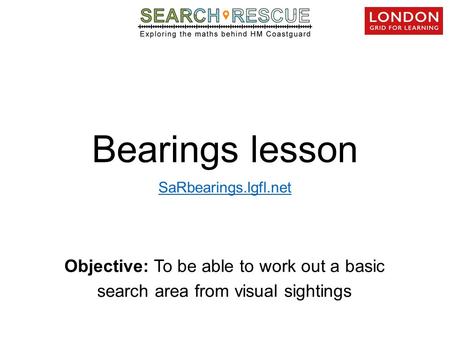 Objective: To be able to work out a basic search area from visual sightings Bearings lesson SaRbearings.lgfl.net.