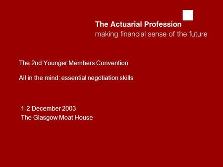  The 2nd Younger Members Convention All in the mind: essential negotiation skills 1-2 December 2003 The Glasgow Moat House.