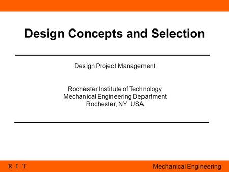 R. I. T Mechanical Engineering Design Concepts and Selection Design Project Management Rochester Institute of Technology Mechanical Engineering Department.