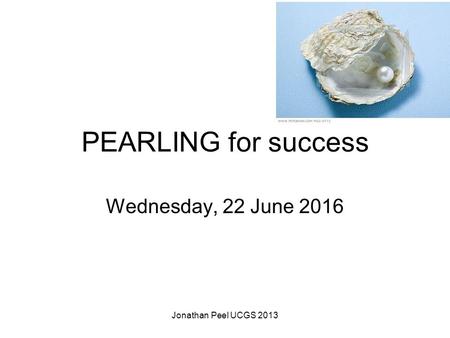 PEARLING for success Wednesday, 22 June 2016 Jonathan Peel UCGS 2013.