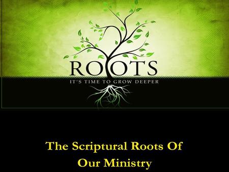 Scriptural Roots of our Ministry God is giving us an opportunity to encounter Him through this process The goal of this study is not to gain knowledge.