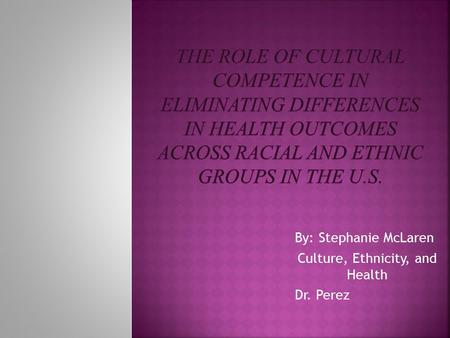 By: Stephanie McLaren Culture, Ethnicity, and Health Dr. Perez.