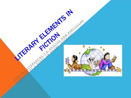 LITERARY ELEMENTS IN FICTION CCSS.ELA-LITERACY.RL.7.3 ANALYZE HOW PARTICULAR ELEMENTS OF A STORY OR DRAMA INTERACT.