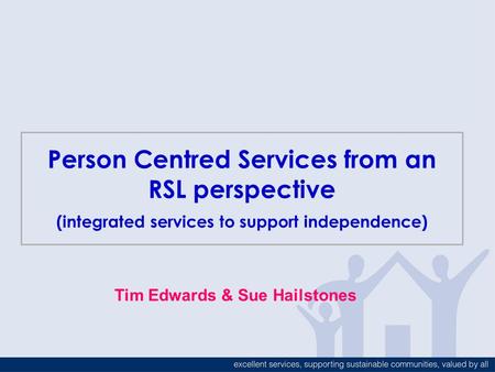 Person Centred Services from an RSL perspective (integrated services to support independence) Tim Edwards & Sue Hailstones.