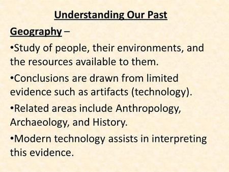 Understanding Our Past Geography – Study of people, their environments, and the resources available to them. Conclusions are drawn from limited evidence.