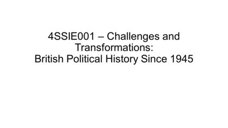 4SSIE001 – Challenges and Transformations: British Political History Since 1945.