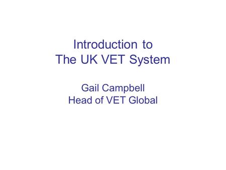 Introduction to The UK VET System Gail Campbell Head of VET Global.