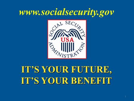 IT’S YOUR FUTURE, IT’S YOUR BENEFIT IT’S YOUR FUTURE, IT’S YOUR BENEFIT 1 www.socialsecurity.gov.