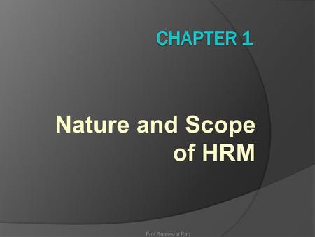 Chapter 1 Nature and Scope of HRM Prof.Sujeesha Rao.