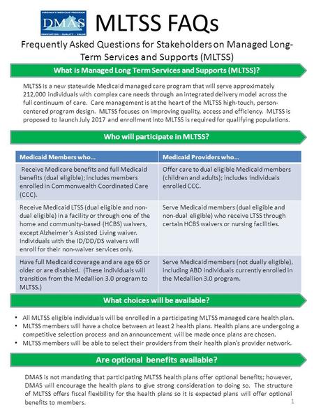 MLTSS FAQs Frequently Asked Questions for Stakeholders on Managed Long- Term Services and Supports (MLTSS) What is Managed Long Term Services and Supports.