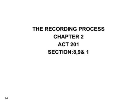 2-1 THE RECORDING PROCESS CHAPTER 2 ACT 201 SECTION:8,9& 1.