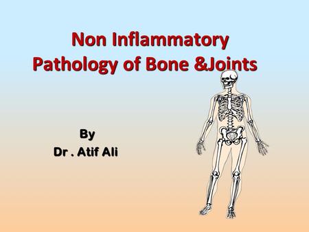 Non Inflammatory Pathology of Bone &Joints Non Inflammatory Pathology of Bone &Joints By By Dr. Atif Ali.