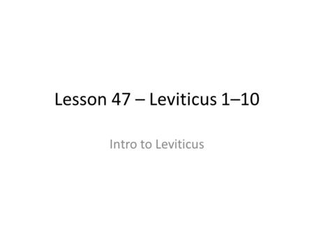 Lesson 47 – Leviticus 1–10 Intro to Leviticus. The Priesthood Where did the Priesthood start? D&C 84:6-16 – Moses received it from Jethro – Eventually.