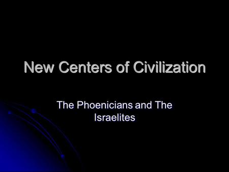 New Centers of Civilization The Phoenicians and The Israelites.
