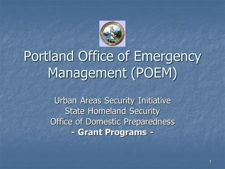 1 Portland Office of Emergency Management (POEM) Urban Areas Security Initiative State Homeland Security Office of Domestic Preparedness - Grant Programs.