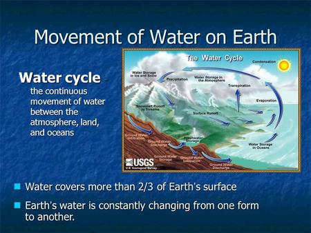 Movement of Water on Earth Water cycle - the continuous movement of water between the atmosphere, land, and oceans Water covers more than 2/3 of Earth.