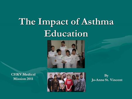 The Impact of Asthma Education CHKV Medical Mission 2011 By Jo-Anne St. Vincent Jo-Anne St. Vincent.