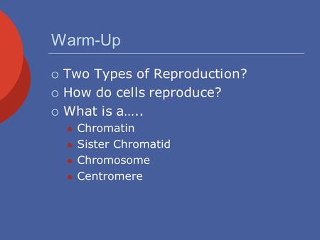 Warm-Up  Two Types of Reproduction?  How do cells reproduce?  What is a….. Chromatin Sister Chromatid Chromosome Centromere.