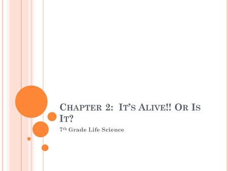 C HAPTER 2: I T ’ S A LIVE !! O R I S I T ? 7 th Grade Life Science.