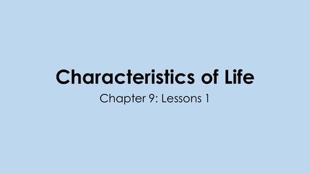 Characteristics of Life Chapter 9: Lessons 1. What makes YOU “living”? All living things have ALL the characteristics of life. Things that have all the.