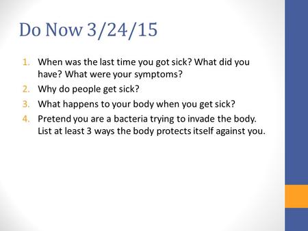 Do Now 3/24/15 1.When was the last time you got sick? What did you have? What were your symptoms? 2.Why do people get sick? 3.What happens to your body.