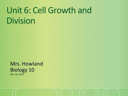 Unit 6: Cell Growth and Division Mrs. Howland Biology 10 Rev. Jan 2016.