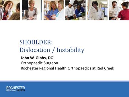 SHOULDER: Dislocation / Instability John W. Gibbs, DO Orthopaedic Surgeon Rochester Regional Health Orthopaedics at Red Creek.