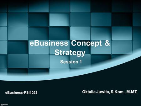 EBusiness Concept & Strategy eBusiness-PSI1023 Session 1 Oktalia Juwita, S.Kom., M.MT.