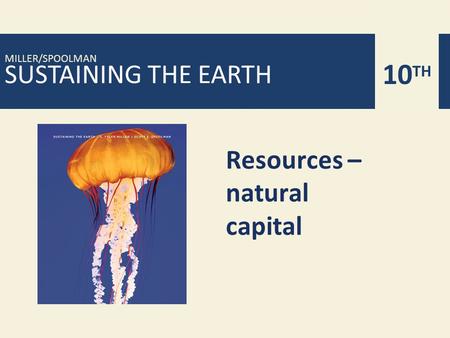 SUSTAINING THE EARTH MILLER/SPOOLMAN 10 TH Resources – natural capital.