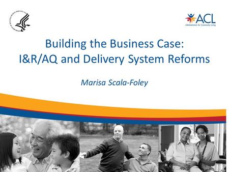 Building the Business Case: I&R/AQ and Delivery System Reforms Marisa Scala-Foley.