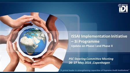 ISSAI Implementation Initiative – 3i Programme Update on Phase I and Phase II PSC Steering Committee Meeting 26- 27 May 2016,Copenhagen.
