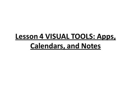 Lesson 4 VISUAL TOOLS: Apps, Calendars, and Notes.