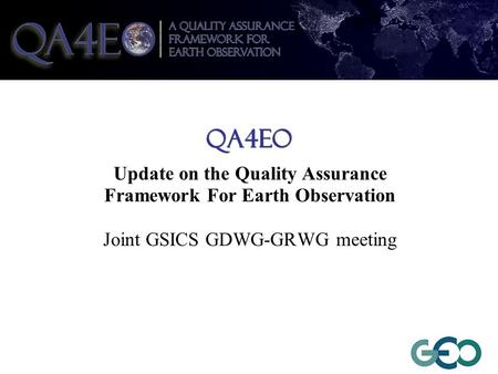 QA4EO Update on the Quality Assurance Framework For Earth Observation Joint GSICS GDWG-GRWG meeting.