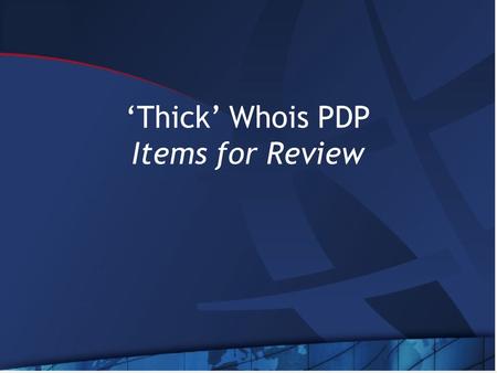 ‘Thick’ Whois PDP Items for Review. Items for Review GNSO Policy Development Process ‘thick’ Whois Issue Report DT’s Mission WG Charter Template.