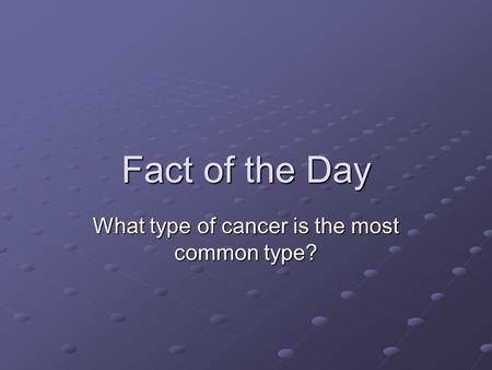 Fact of the Day What type of cancer is the most common type?