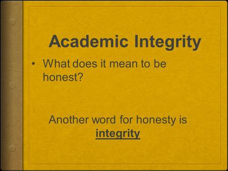 Academic Integrity What does it mean to be honest? Another word for honesty is integrity.