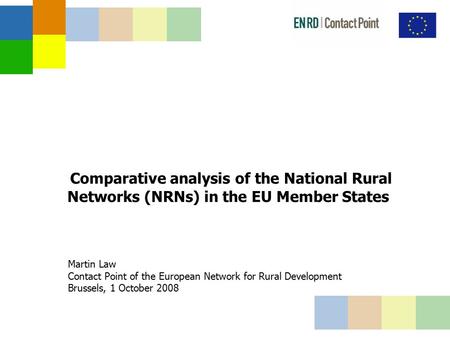 Comparative analysis of the National Rural Networks (NRNs) in the EU Member States Martin Law Contact Point of the European Network for Rural Development.