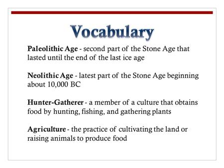 Vocabulary Paleolithic Age - second part of the Stone Age that lasted until the end of the last ice age Neolithic Age - latest part of the Stone Age beginning.